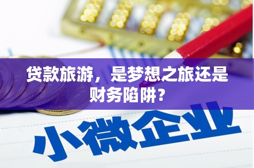 岳麓贷款旅游，是梦想之旅还是财务陷阱？