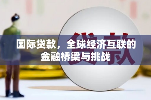 岳麓国际贷款，全球经济互联的金融桥梁与挑战