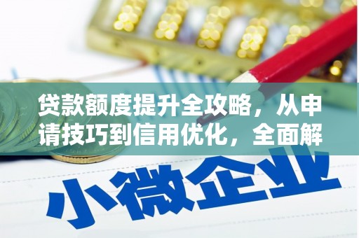 岳麓贷款额度提升全攻略，从申请技巧到信用优化，全面解析