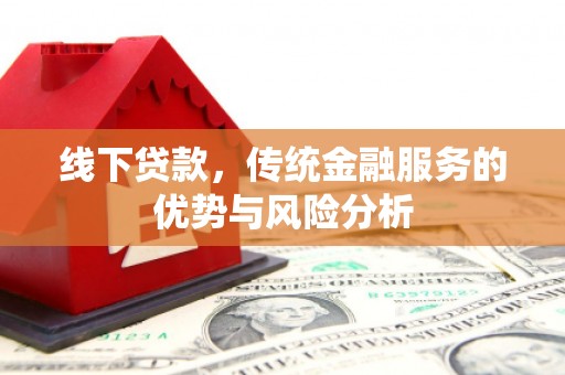 岳麓线下贷款，传统金融服务的优势与风险分析
