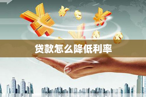 岳麓贷款怎么降低利率
