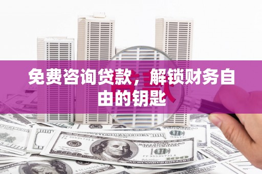 岳麓免费咨询贷款，解锁财务自由的钥匙