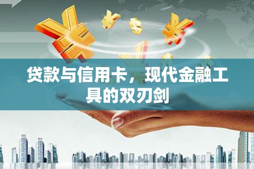岳麓贷款与信用卡，现代金融工具的双刃剑