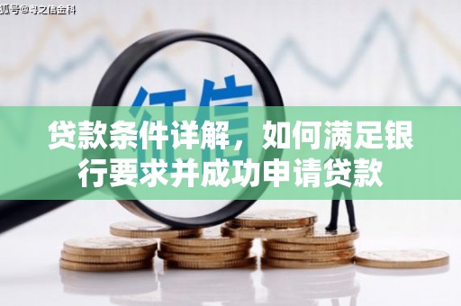 岳麓贷款条件详解，如何满足银行要求并成功申请贷款
