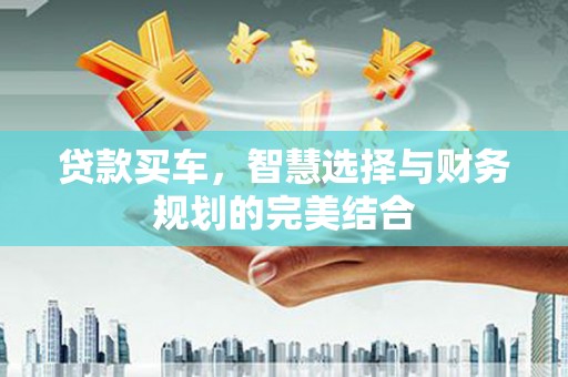 岳麓贷款买车，智慧选择与财务规划的完美结合