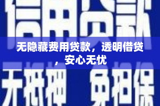 岳麓无隐藏费用贷款，透明借贷，安心无忧