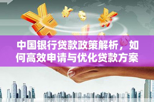 岳麓中国银行贷款政策解析，如何高效申请与优化贷款方案