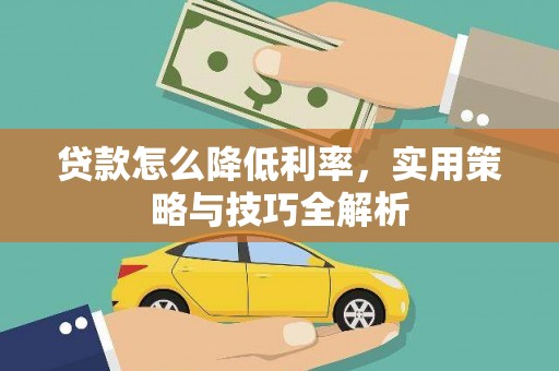 岳麓贷款怎么降低利率，实用策略与技巧全解析
