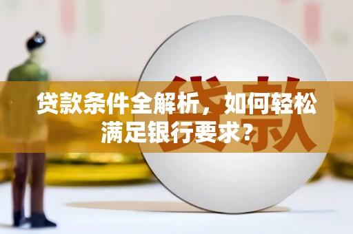 岳麓贷款条件全解析，如何轻松满足银行要求？