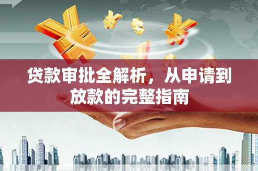 岳麓贷款审批全解析，从申请到放款的完整指南