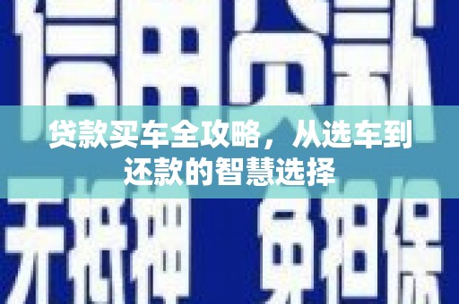 岳麓贷款买车全攻略，从选车到还款的智慧选择