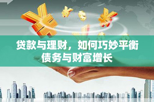 岳麓贷款与理财，如何巧妙平衡债务与财富增长