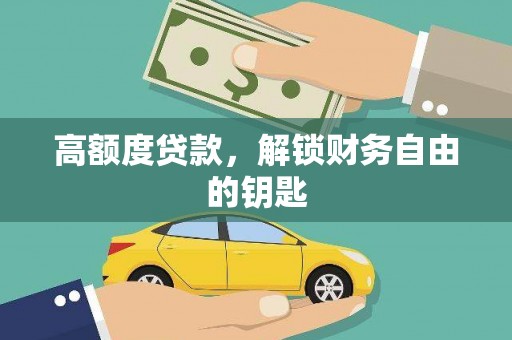 岳麓高额度贷款，解锁财务自由的钥匙