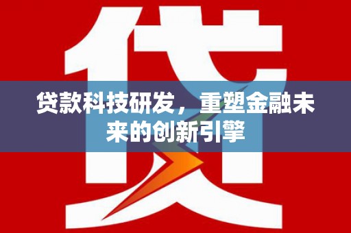 岳麓贷款科技研发，重塑金融未来的创新引擎