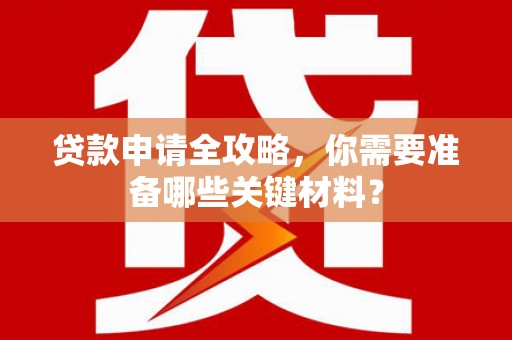 岳麓贷款申请全攻略，你需要准备哪些关键材料？
