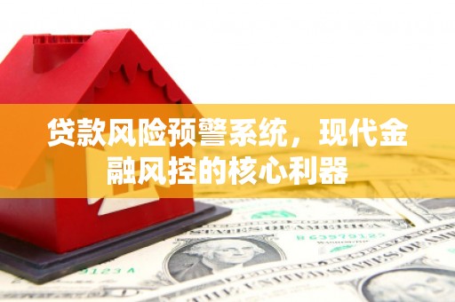 岳麓贷款风险预警系统,现代金融风控的核心利器 岳麓贷款风险预警系统,现代金融风控的核心利器