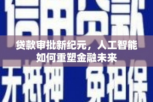 岳麓贷款审批新纪元，人工智能如何重塑金融未来