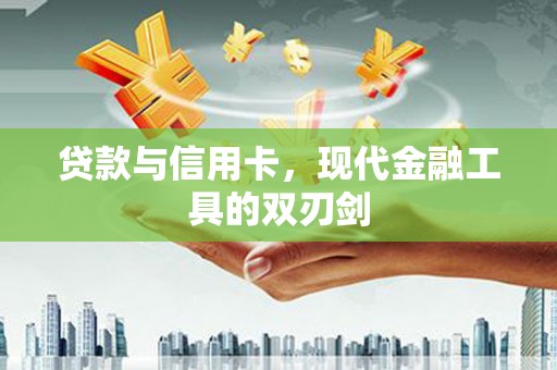 岳麓贷款与信用卡，现代金融工具的双刃剑