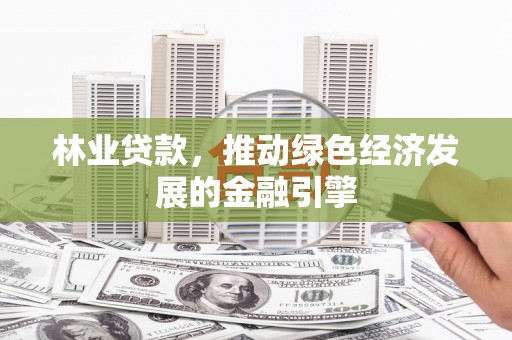 岳麓林业贷款，推动绿色经济发展的金融引擎