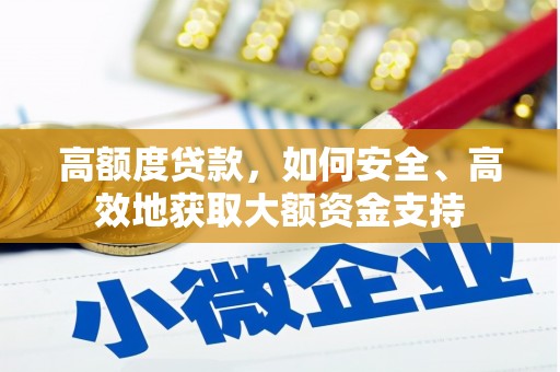 岳麓高额度贷款，如何安全、高效地获取大额资金支持