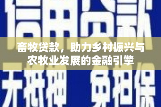 岳麓畜牧贷款，助力乡村振兴与农牧业发展的金融引擎