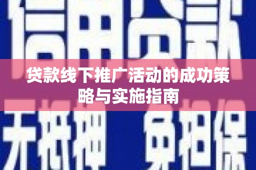 岳麓贷款线下推广活动的成功策略与实施指南