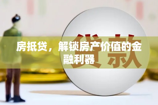 岳麓房抵贷，解锁房产价值的金融利器