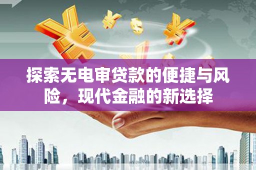 岳麓探索无电审贷款的便捷与风险，现代金融的新选择