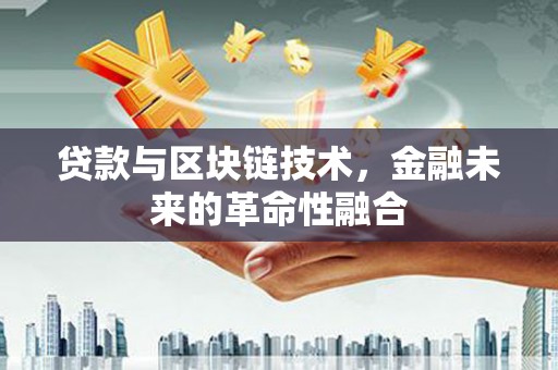 岳麓贷款与区块链技术，金融未来的革命性融合