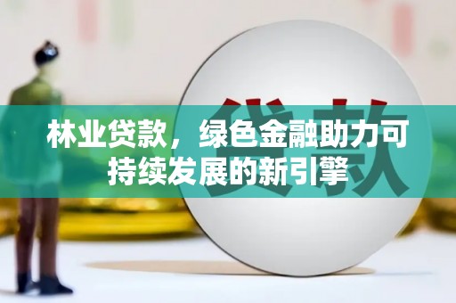 岳麓林业贷款，绿色金融助力可持续发展的新引擎