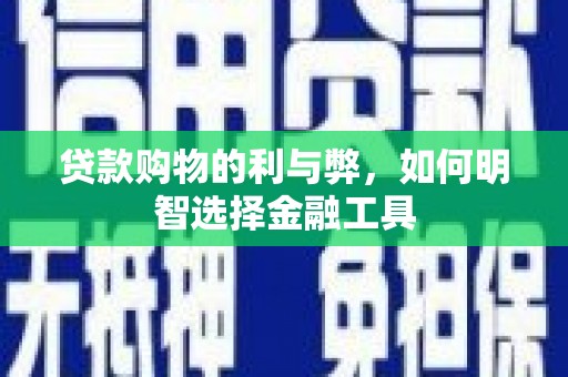 岳麓贷款购物的利与弊，如何明智选择金融工具