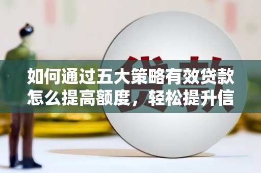 岳麓如何通过五大策略有效贷款怎么提高额度，轻松提升信用价值