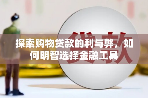 岳麓探索购物贷款的利与弊，如何明智选择金融工具