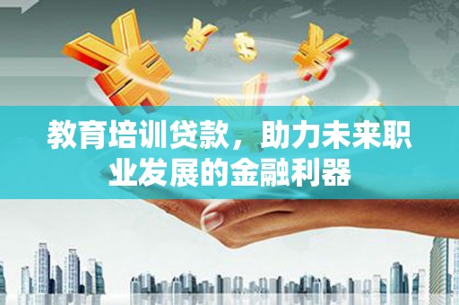 岳麓教育培训贷款，助力未来职业发展的金融利器