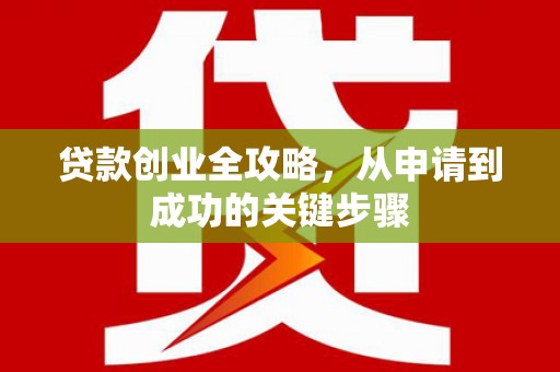 岳麓贷款创业全攻略，从申请到成功的关键步骤