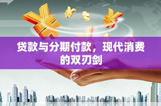 岳麓贷款与分期付款，现代消费的双刃剑