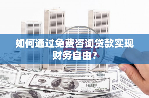 岳麓如何通过免费咨询贷款实现财务自由？