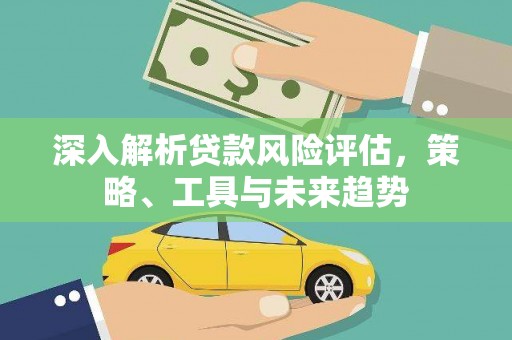 岳麓深入解析贷款风险评估，策略、工具与未来趋势