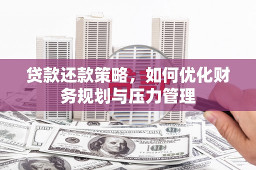 岳麓贷款还款策略，如何优化财务规划与压力管理