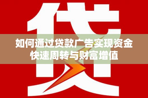 岳麓如何通过贷款广告实现资金快速周转与财富增值