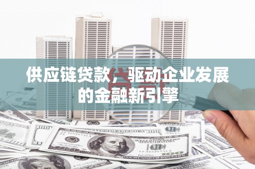 岳麓供应链贷款，驱动企业发展的金融新引擎
