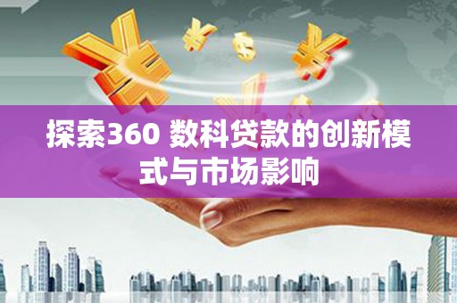 岳麓探索360 数科贷款的创新模式与市场影响