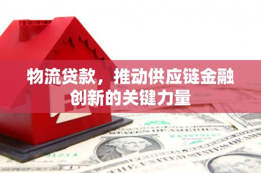 岳麓物流贷款，推动供应链金融创新的关键力量