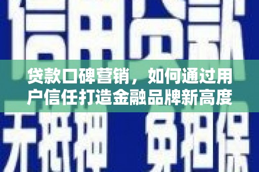 岳麓贷款口碑营销，如何通过用户信任打造金融品牌新高度