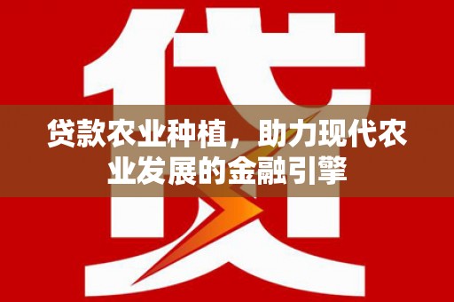 岳麓贷款农业种植，助力现代农业发展的金融引擎
