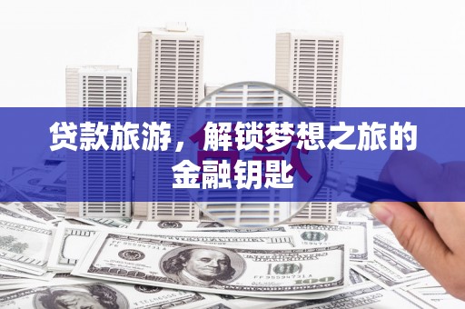岳麓贷款旅游，解锁梦想之旅的金融钥匙
