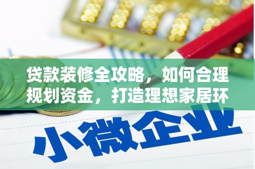 岳麓贷款装修全攻略，如何合理规划资金，打造理想家居环境