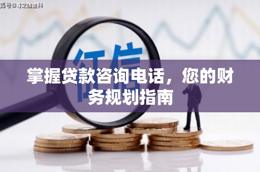 岳麓掌握贷款咨询电话，您的财务规划指南