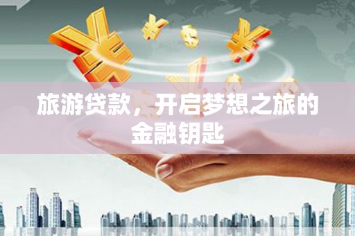 岳麓旅游贷款，开启梦想之旅的金融钥匙