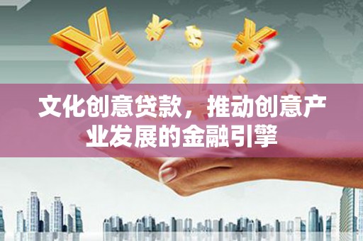 岳麓文化创意贷款，推动创意产业发展的金融引擎